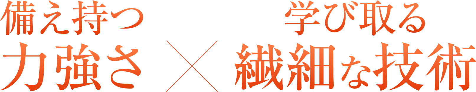 備え持つ力強さ×学び取る繊細な技術